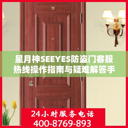 星月神SEEYES防盗门客服热线操作指南与疑难解答手册