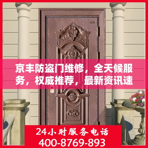 京丰防盗门维修，全天候服务，权威推荐，最新资讯速递