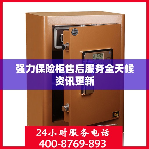 强力保险柜售后服务全天候资讯更新
