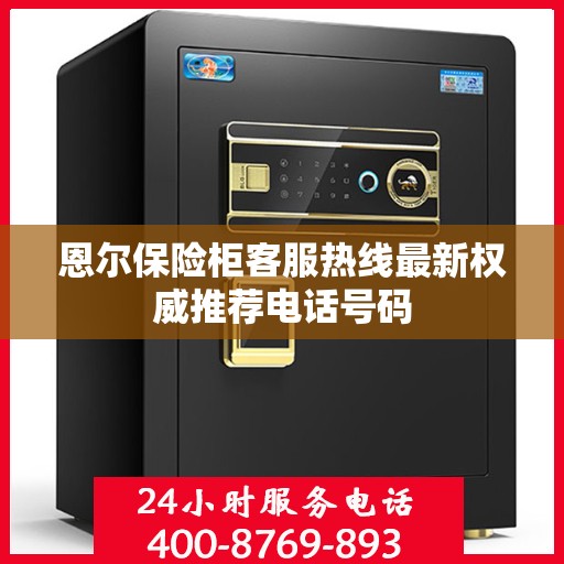 恩尔保险柜客服热线最新权威推荐电话号码