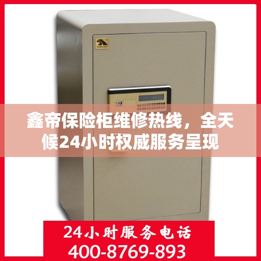 鑫帝保险柜维修热线，全天候24小时权威服务呈现
