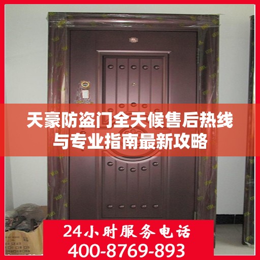 天豪防盗门全天候售后热线与专业指南最新攻略