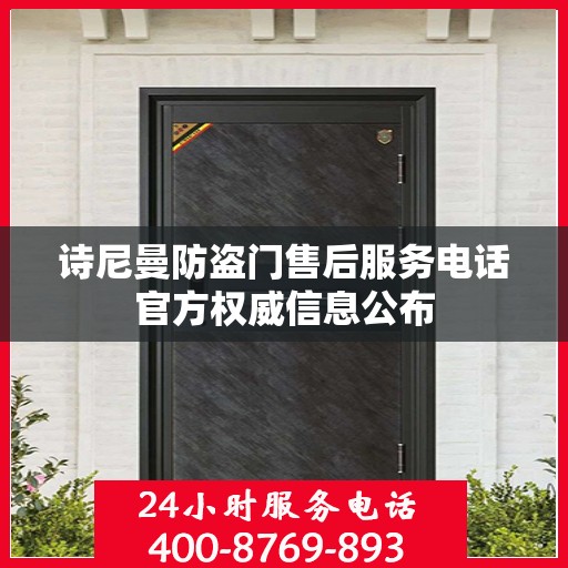 诗尼曼防盗门售后服务电话官方权威信息公布