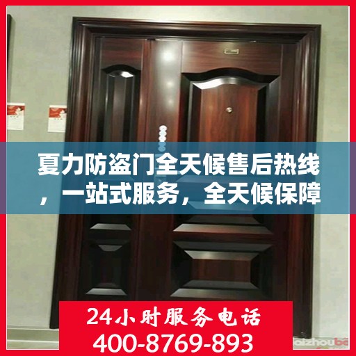 夏力防盗门全天候售后热线，一站式服务，全天候保障