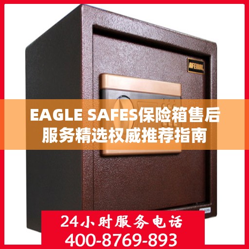 EAGLE SAFES保险箱售后服务精选权威推荐指南