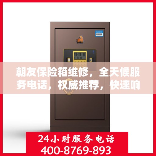 朝友保险箱维修，全天候服务电话，权威推荐，快速响应！