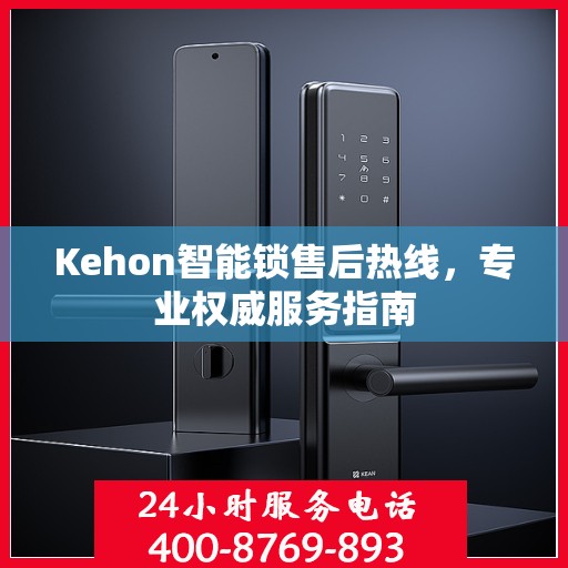 Kehon智能锁售后热线，专业权威服务指南