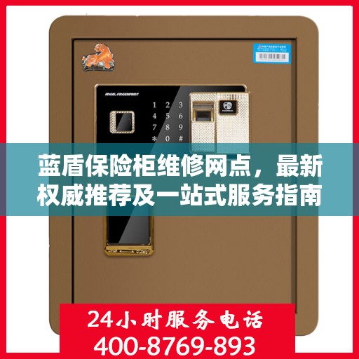 蓝盾保险柜维修网点，最新权威推荐及一站式服务指南