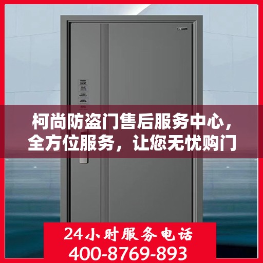 柯尚防盗门售后服务中心，全方位服务，让您无忧购门！