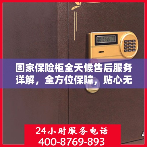 固家保险柜全天候售后服务详解，全方位保障，贴心无忧体验