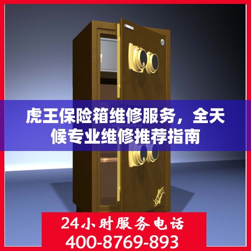虎王保险箱维修服务，全天候专业维修推荐指南