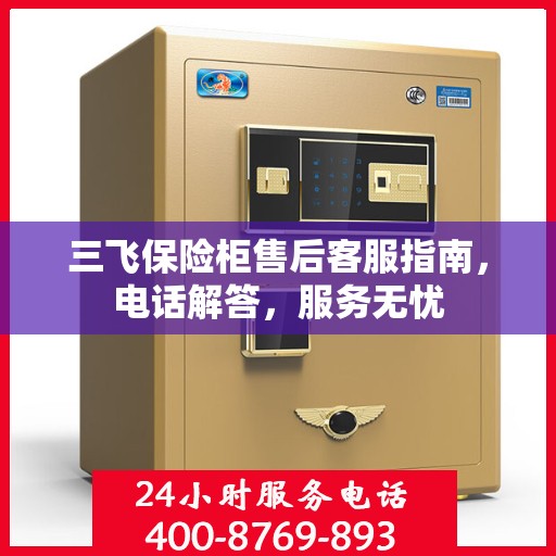 三飞保险柜售后客服指南，电话解答，服务无忧