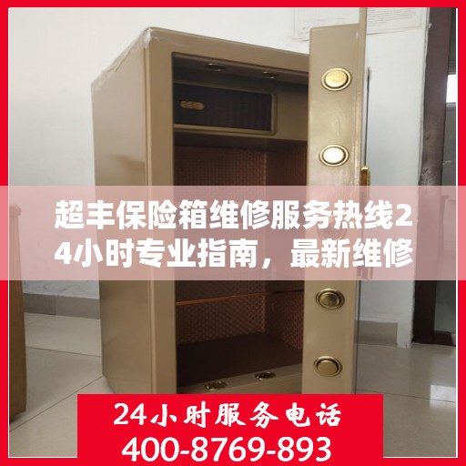 超丰保险箱维修服务热线24小时专业指南，最新维修攻略与电话服务支持