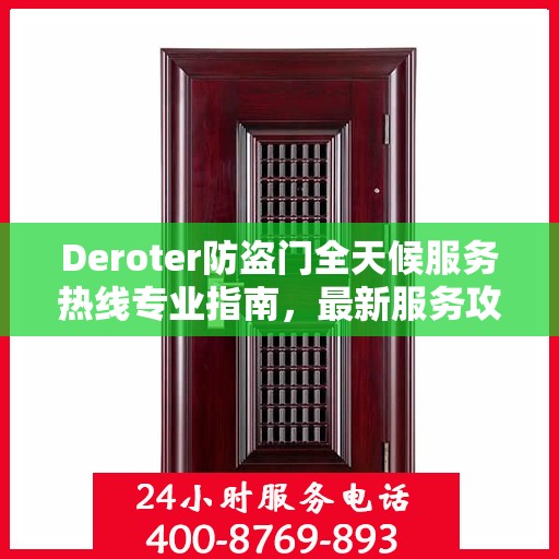 Deroter防盗门全天候服务热线专业指南，最新服务攻略与指南