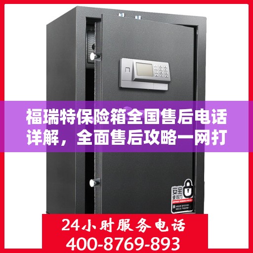 福瑞特保险箱全国售后电话详解，全面售后攻略一网打尽