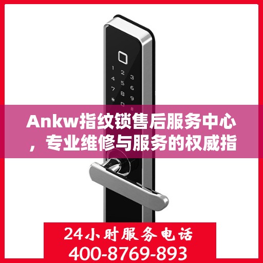 Ankw指纹锁售后服务中心，专业维修与服务的权威指南