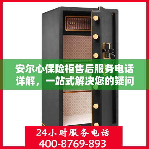 安尔心保险柜售后服务电话详解，一站式解决您的疑问和需求