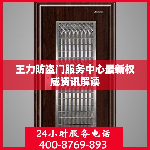王力防盗门服务中心最新权威资讯解读
