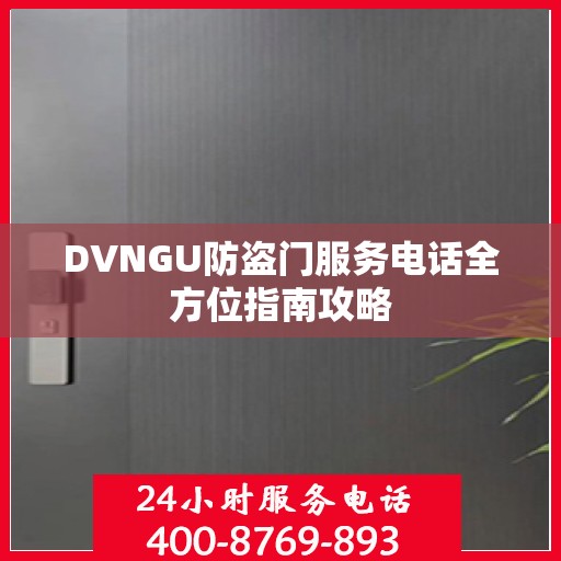 DVNGU防盗门服务电话全方位指南攻略