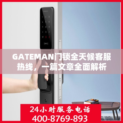 GATEMAN门锁全天候客服热线，一篇文章全面解析