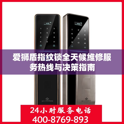 爱狮盾指纹锁全天候维修服务热线与决策指南