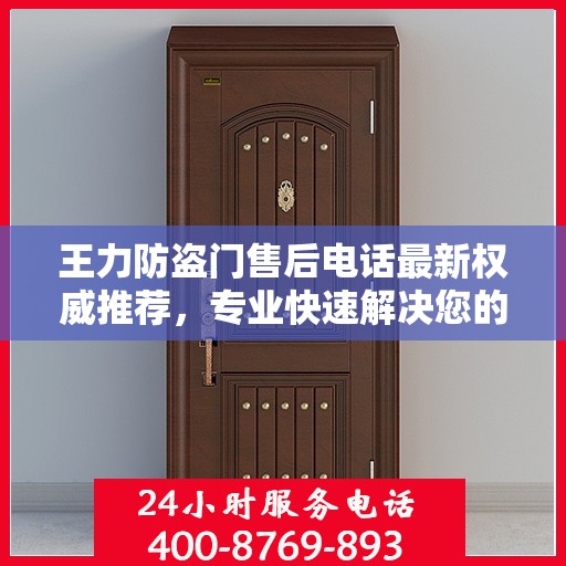 王力防盗门售后电话最新权威推荐，专业快速解决您的售后需求