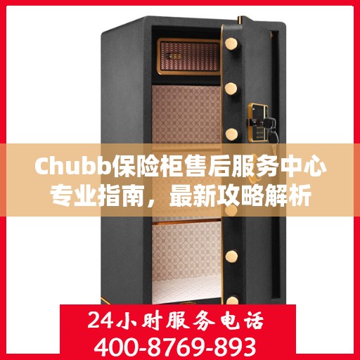 Chubb保险柜售后服务中心专业指南，最新攻略解析