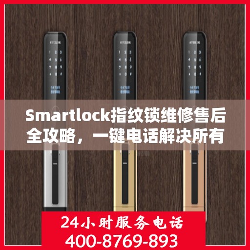 Smartlock指纹锁维修售后全攻略，一键电话解决所有问题