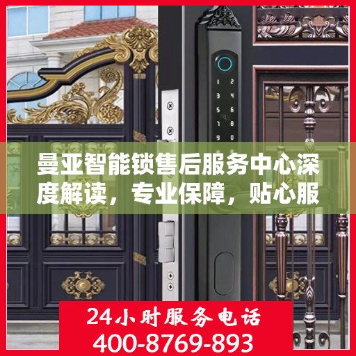 曼亚智能锁售后服务中心深度解读，专业保障，贴心服务