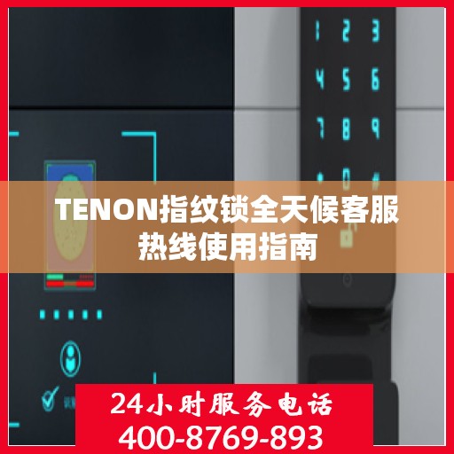 TENON指纹锁全天候客服热线使用指南