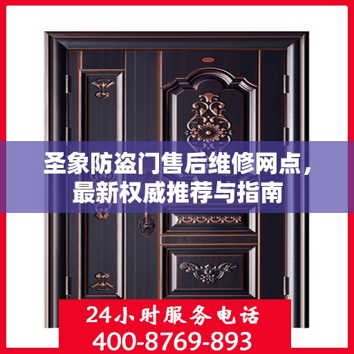 圣象防盗门售后维修网点，最新权威推荐与指南