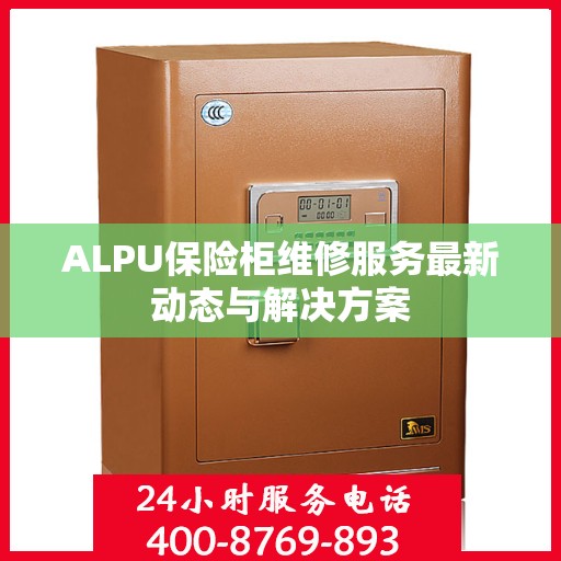ALPU保险柜维修服务最新动态与解决方案