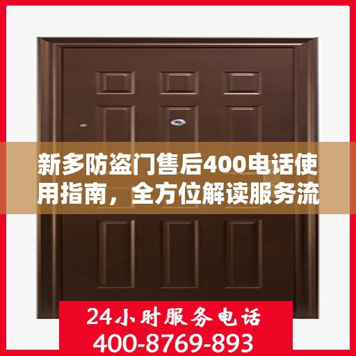 新多防盗门售后400电话使用指南，全方位解读服务流程与细节