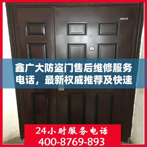鑫广大防盗门售后维修服务电话，最新权威推荐及快速响应维修支持