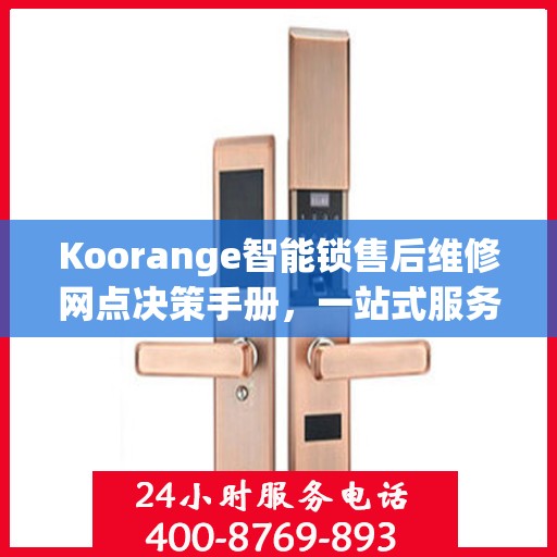 Koorange智能锁售后维修网点决策手册，一站式服务指南