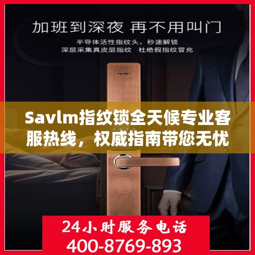 Savlm指纹锁全天候专业客服热线，权威指南带您无忧解决锁事