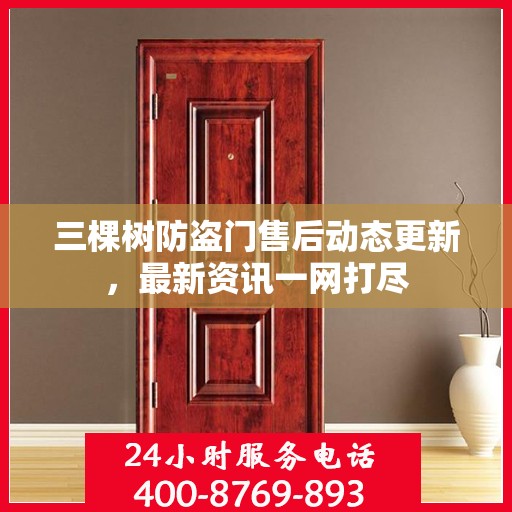 三棵树防盗门售后动态更新，最新资讯一网打尽