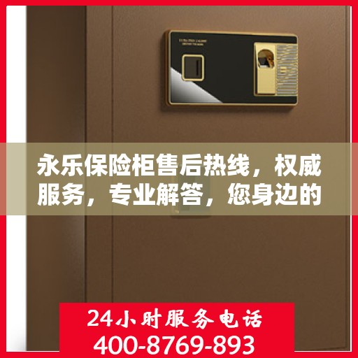 永乐保险柜售后热线，权威服务，专业解答，您身边的保险柜售后专家