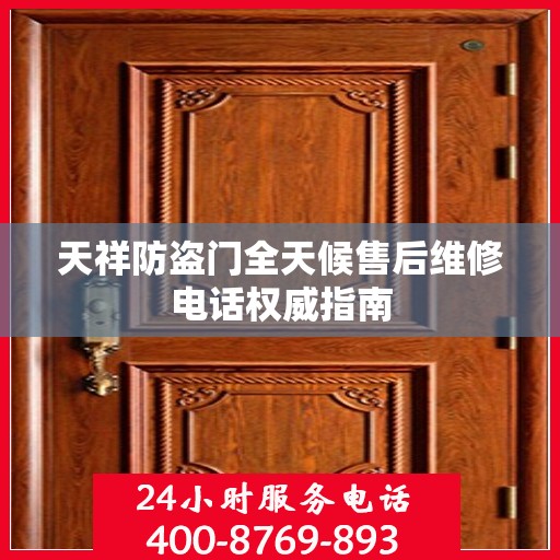 天祥防盗门全天候售后维修电话权威指南