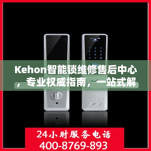 Kehon智能锁维修售后中心，专业权威指南，一站式解决您的维修需求