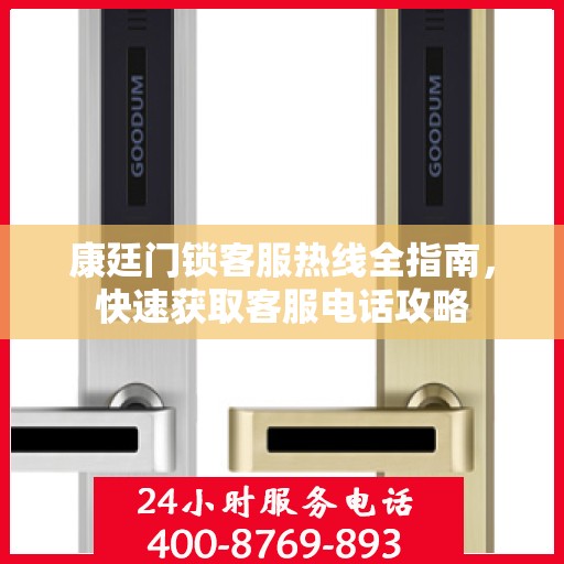 康廷门锁客服热线全指南，快速获取客服电话攻略