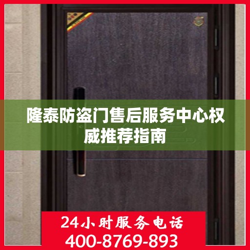 隆泰防盗门售后服务中心权威推荐指南