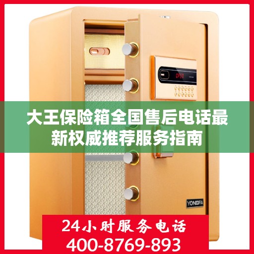 大王保险箱全国售后电话最新权威推荐服务指南