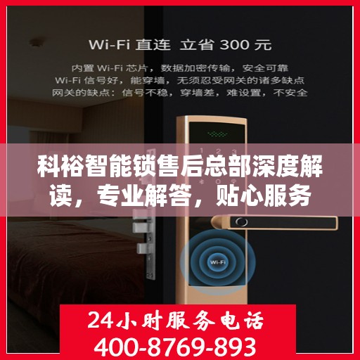 科裕智能锁售后总部深度解读，专业解答，贴心服务