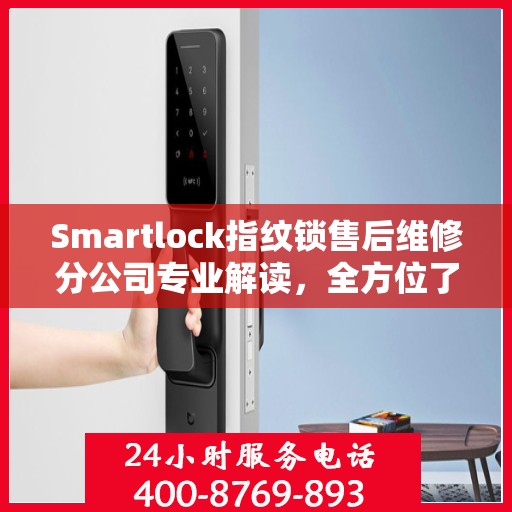 Smartlock指纹锁售后维修分公司专业解读，全方位了解指纹锁维护与保障