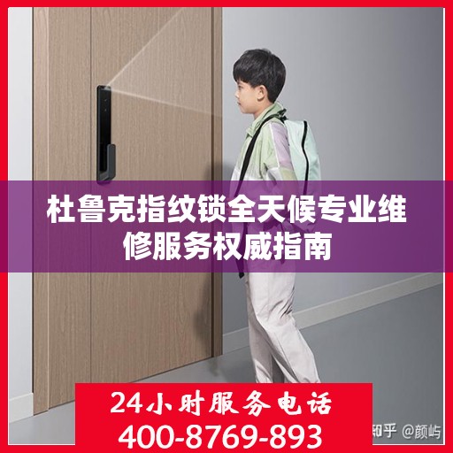 杜鲁克指纹锁全天候专业维修服务权威指南