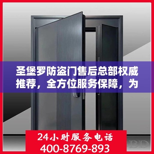 圣堡罗防盗门售后总部权威推荐，全方位服务保障，为您的安全保驾护航
