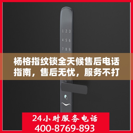 杨格指纹锁全天候售后电话指南，售后无忧，服务不打烊