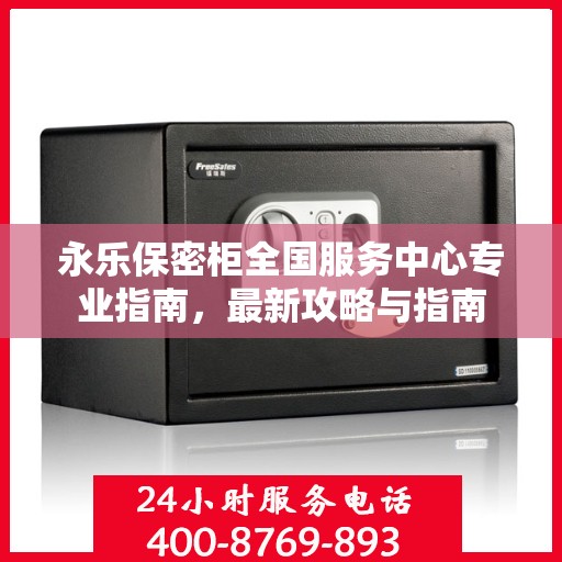 永乐保密柜全国服务中心专业指南，最新攻略与指南