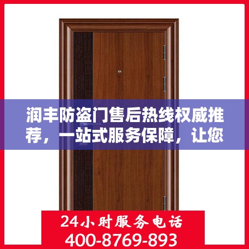 润丰防盗门售后热线权威推荐，一站式服务保障，让您无忧！